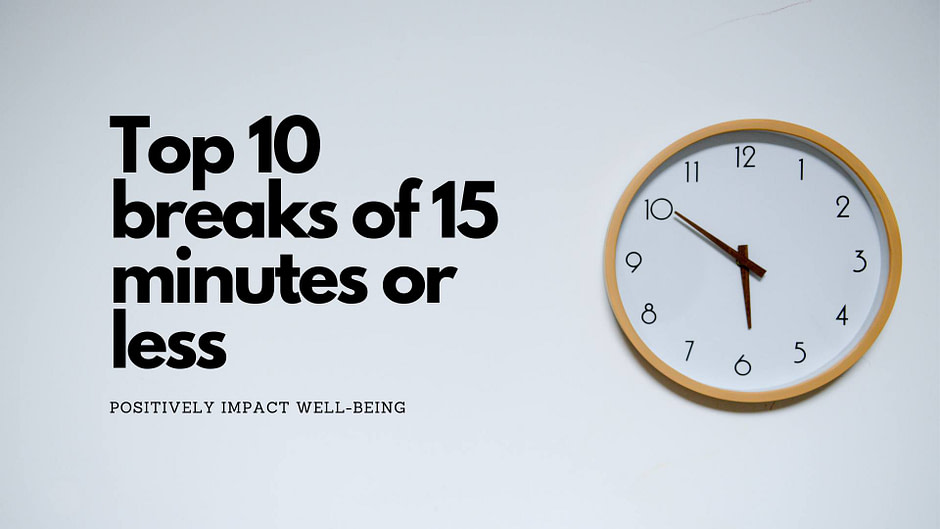 Top 10 breaks of 15 minutes or less to positively impact well-being Top 10 breaks of 15 minutes or less to positively impact well-being